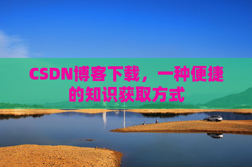 CSDN博客下载,一种便捷的知识获取方式